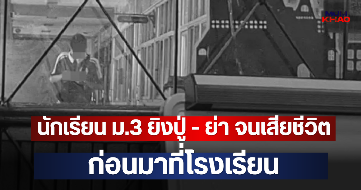ช็อกหนัก!! นักเรียน ม.3 ยิงปู่ - ย่า จนเสียชีวิต ก่อนมาที่โรงเรียน