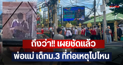 ถึงว่า!! เผยชัดแล้ว พ่อแม่ เด็กม.3 ที่ก่อเหตุไปไหน