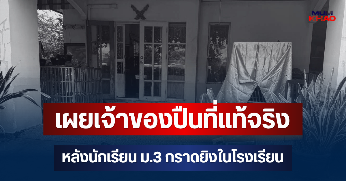 รู้แล้วยิ่งตกใจ! เผยเจ้าของปืนที่แท้จริง หลังนักเรียน ม.3 กราดยิงในโรงเรียน