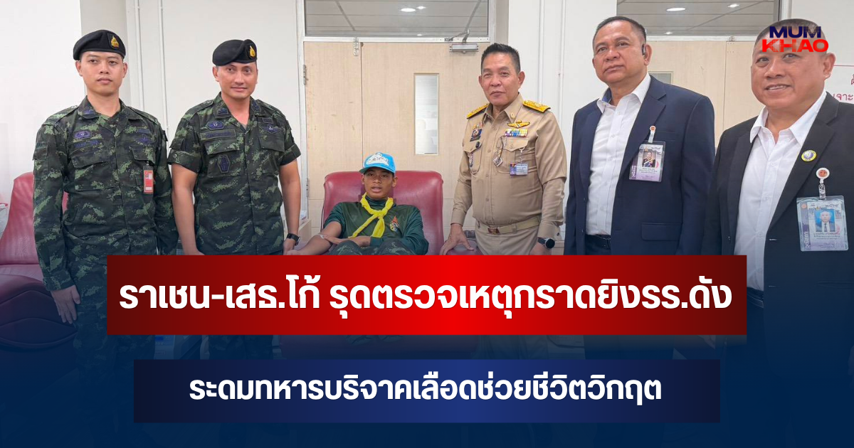ราเชน-เสธ.โก้ รุดตรวจเหตุกราดยิงโรงเรียนดังนนทบุรี สังเวย 7 ศพ เจ็บ 15 ราย ระดมทหารบริจาคเลือดช่วยชีวิตวิกฤต