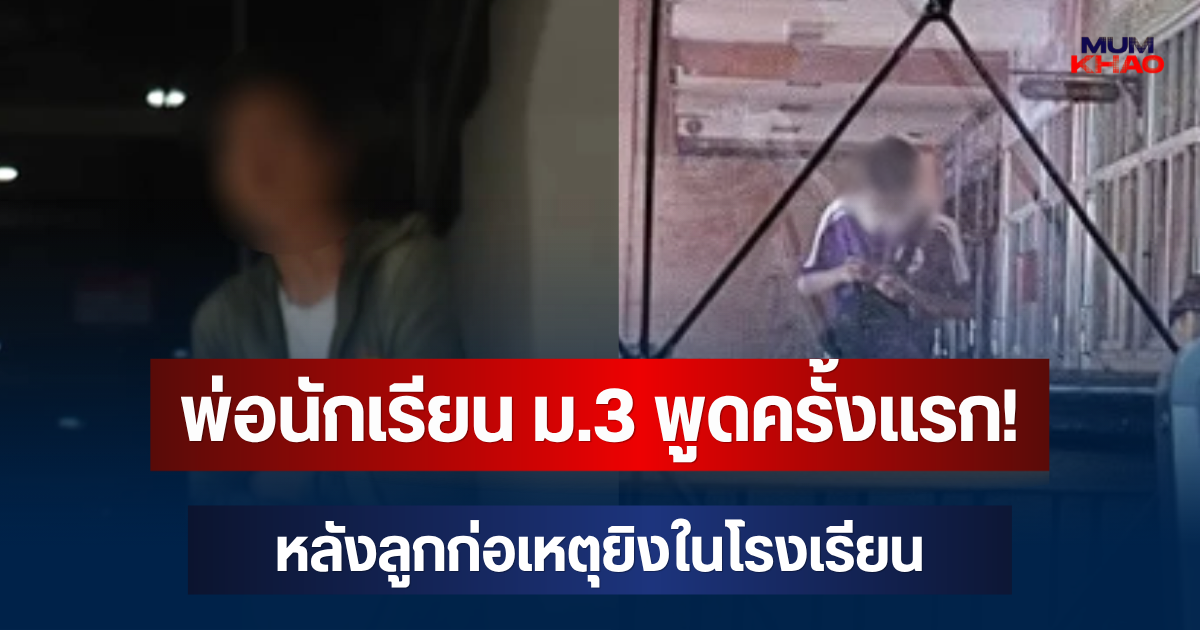 โผล่แล้ว! พ่อนักเรียน ม.3 ตัดสินใจพูดครั้งแรก หลังลูกตัวเองก่อเหตุยิงในโรงเรียน