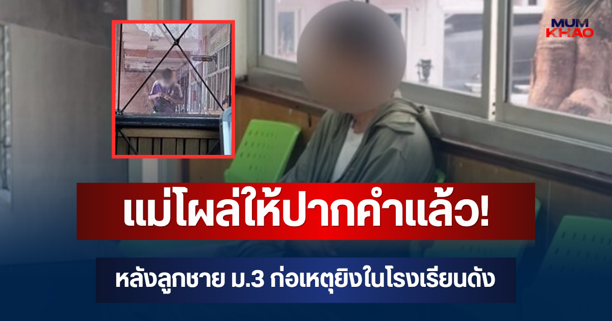 แม่โผล่ให้ปากคำแล้ว! หลังลูกชาย ม.3 ก่อเหตุยิงในโรงเรียนดัง เผยสภาพจิตใจล่าสุด
