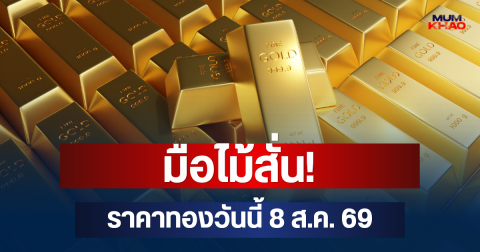 มือไม้สั่น! ราคาทองวันนี้ 8 ส.ค. 69