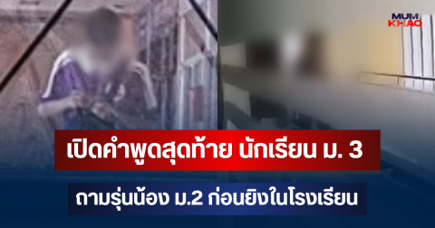 ช็อก! เปิดคำพูดสุดท้าย นักเรียน ม. 3 ถามรุ่นน้อง ม.2 ก่อนยิงในโรงเรียน
