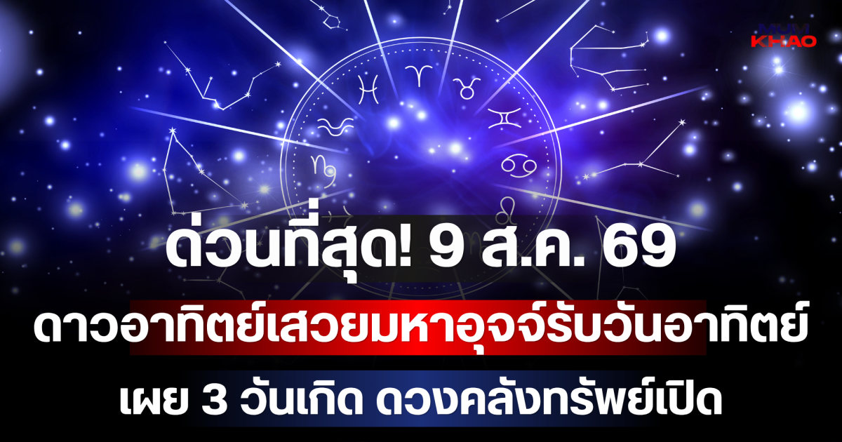 ด่วนที่สุด! 9 ส.ค. 69 ดาวอาทิตย์เสวยมหาอุจจ์รับวันอาทิตย์ เผย 3 วันเกิด ดวงคลังทรัพย์เปิด เงินก้อนโตทะลักเข้าบัญชีรับวันหยุด!