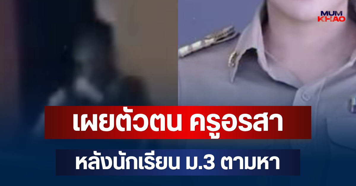 เผยตัวตน ครูอรสา นักเรียน ม.3 ตามหาตัว ก่อนสติหลุดก่อเหตุลงมือคนอื่นแทน