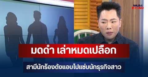 หลุดคำใบ้! มดดำ เล่าหมดเปลือก สามีนักร้องดัง ฝ่ายชายดูรักครอบครัว แต่แอบไปแซ่บนักธุรกิจสาว