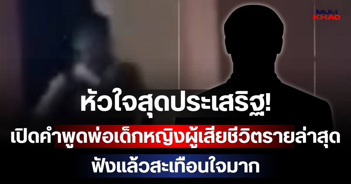 หัวใจสุดประเสริฐ! เปิดคำพูดพ่อเด็กหญิงผู้เสียชีวิตรายล่าสุด ฟังแล้วสะเทือนใจมาก