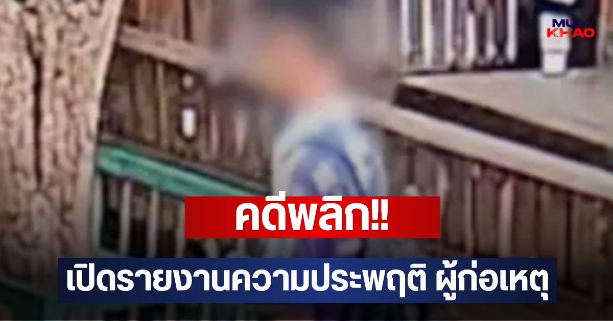 คดีพลิก!! เปิดรายงานความประพฤติ ผู้ก่อเหตุ