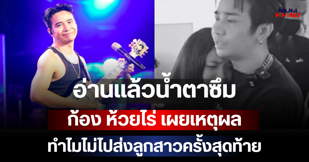 อ่านแล้วน้ำตาซึม ก้อง ห้วยไร่ เผยเหตุผลทำไมไม่ไปส่งลูกสาวครั้งสุดท้าย