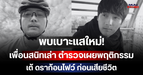 พบเบาะแสใหม่! เพื่อนสนิทเล่าเอง ตำรวจเผยพฤติกรรม เต้ ดราก้อนไฟว์ ก่อนเสียชีวิต