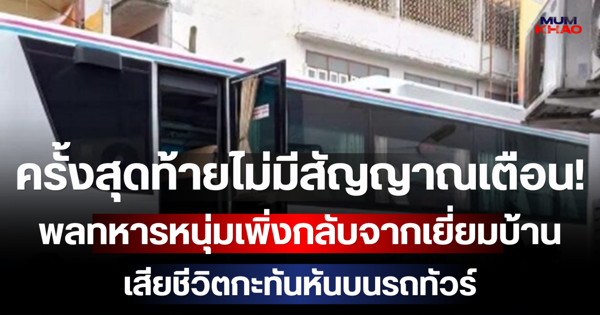 ครั้งสุดท้ายไม่มีสัญญาณเตือน! พลทหารหนุ่มเพิ่งกลับจากเยี่ยมบ้าน เสียชีวิตกะทันหันบนรถทัวร์