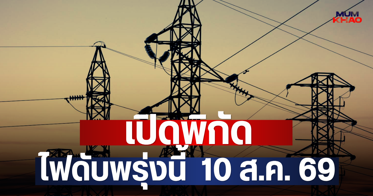 เปิดพิกัด ไฟดับพรุ่งนี้  10 ส.ค. 69