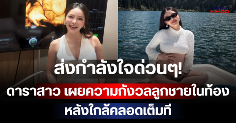 ส่งกำลังใจด่วนๆ! ดาราสาว เผยความกังวลลูกชายในท้อง หลังใกล้คลอดเต็มที