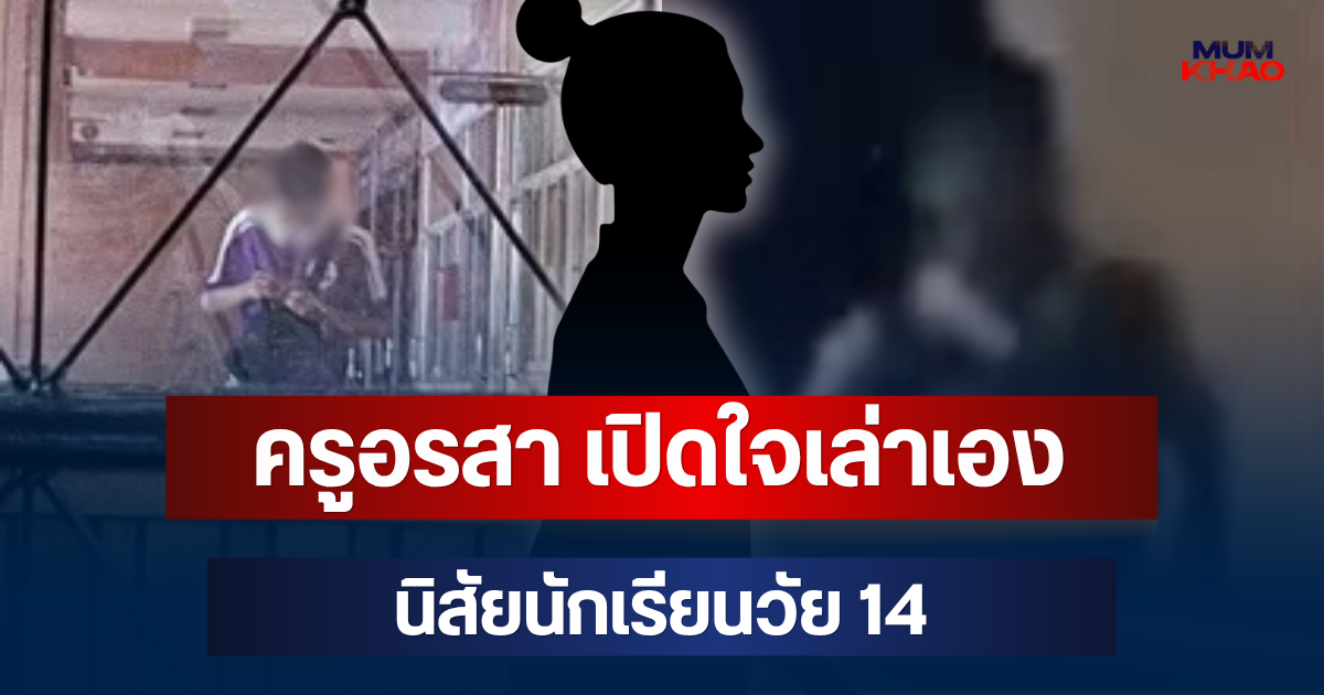 โผล่แล้ว! ครูอรสา เปิดใจเล่าเอง นิสัยนักเรียนวัย 14
