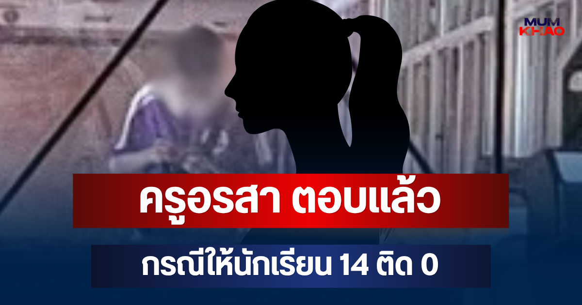 ไม่ค้างคา! ครูอรสา ตอบแล้ว กรณีนักเรียน 14 ติด 0