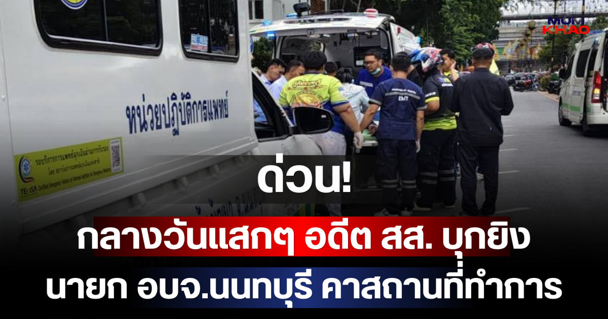 ด่วน! กลางวันแสกๆ อดีต สส. บุกยิง นายก อบจ.นนทบุรี คาสถานที่ทำการ
