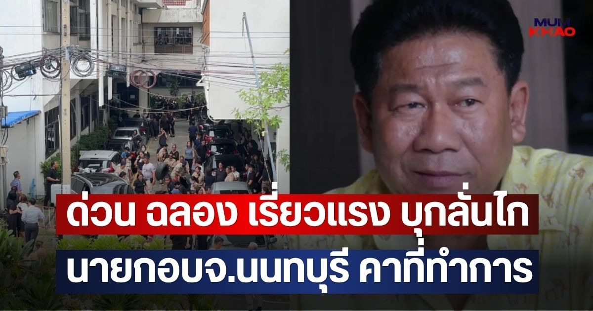 ด่วน ฉลอง เรี่ยวแรง บุกลั่นไก นายกอบจ.นนทบุรี คาที่ทำการ