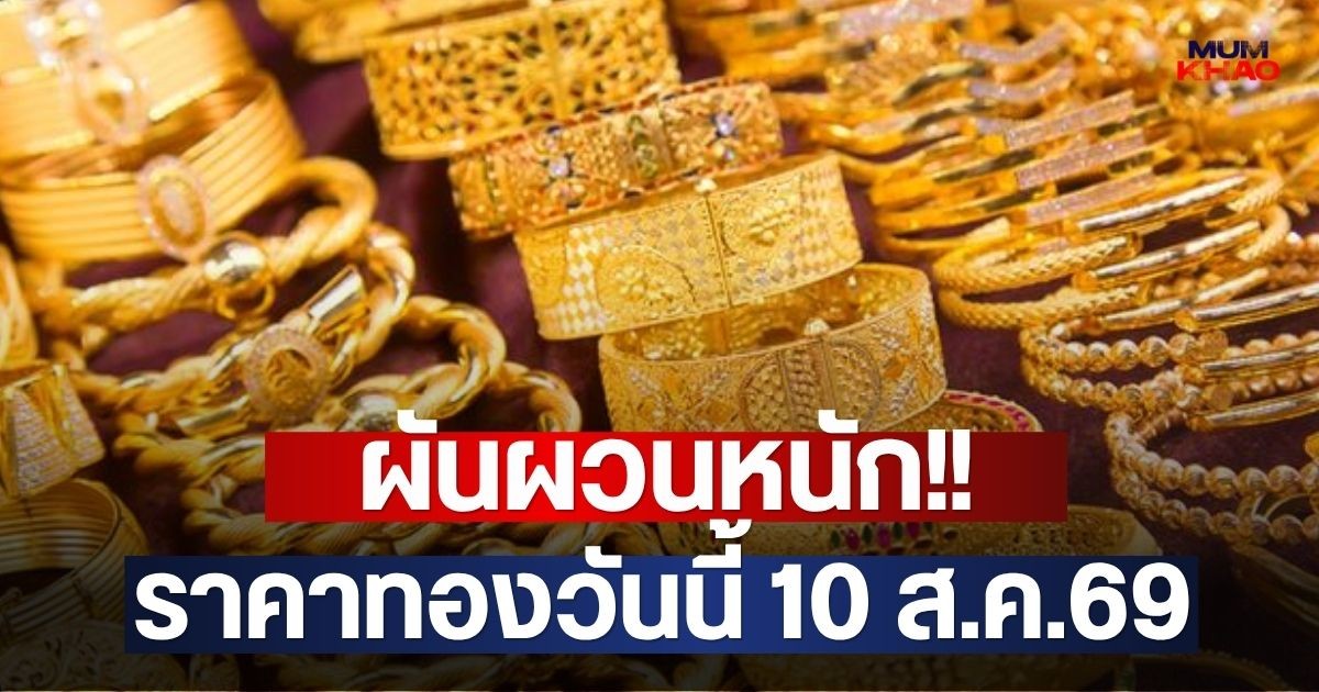 ผันผวนหนัก!! ราคาทองวันนี้ 10 ส.ค.69