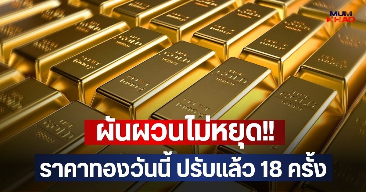 ผันผวนไม่หยุด!! ราคาทองวันนี้ ปรับแล้ว 18 ครั้ง