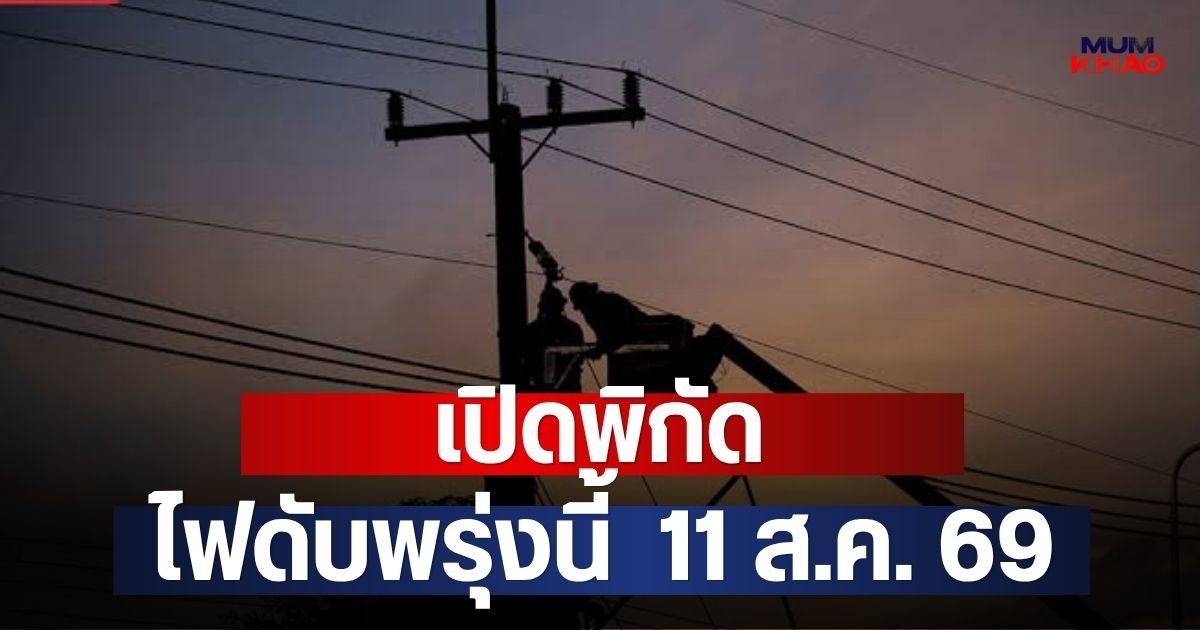 เปิดพิกัด ไฟดับพรุ่งนี้  11 ส.ค. 69