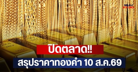 ปิดตลาด!! สรุปราคาทองคำ 10 ส.ค.69