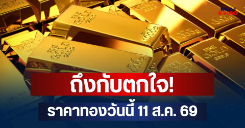 ถึงกับตกใจ! ราคาทองวันนี้ 11 ส.ค. 69
