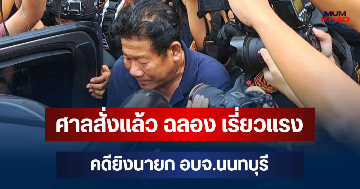 ศาลมีคำสั่งแล้ว! ฉลอง เรี่ยวแรง อดีต ส.ส.คนดัง คดียิงนายก อบจ.นนทบุรี