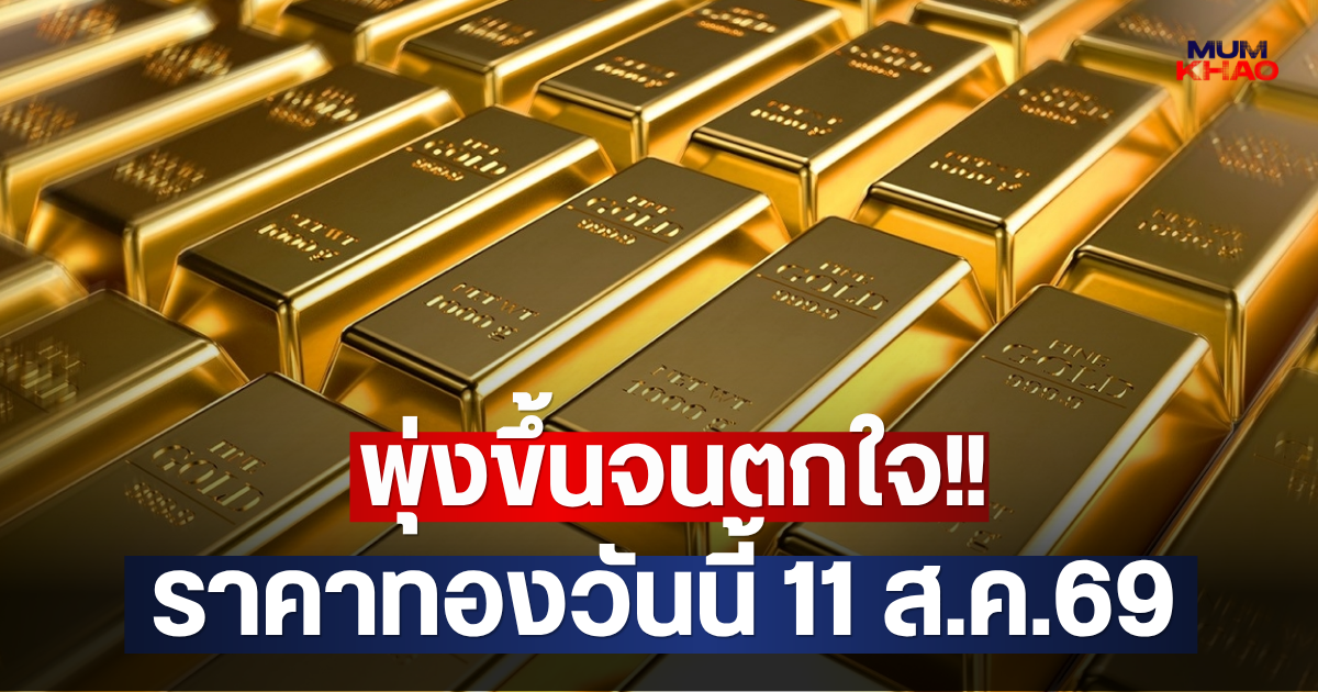 พุ่งขึ้นจนตกใจ!! ราคาทองวันนี้ 11 ส.ค.69