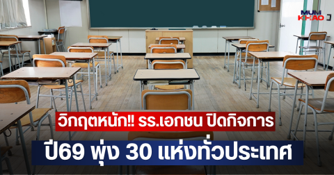 วิกฤตหนัก!! รร.เอกชน ปิดกิจการ ปี69 พุ่ง 30 แห่งทั่วประเทศ