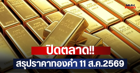 ปิดตลาด!! สรุปราคาทองคำ 11 ส.ค.2569