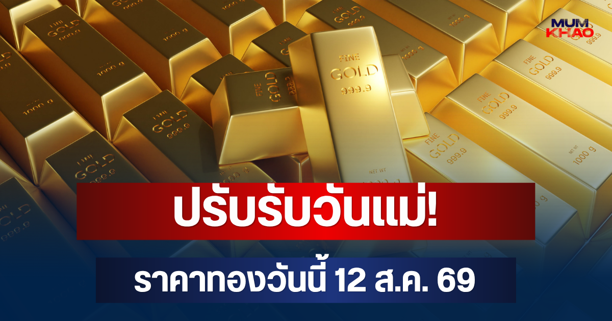 ราคาทองวันนี้ 12 ส.ค. 69