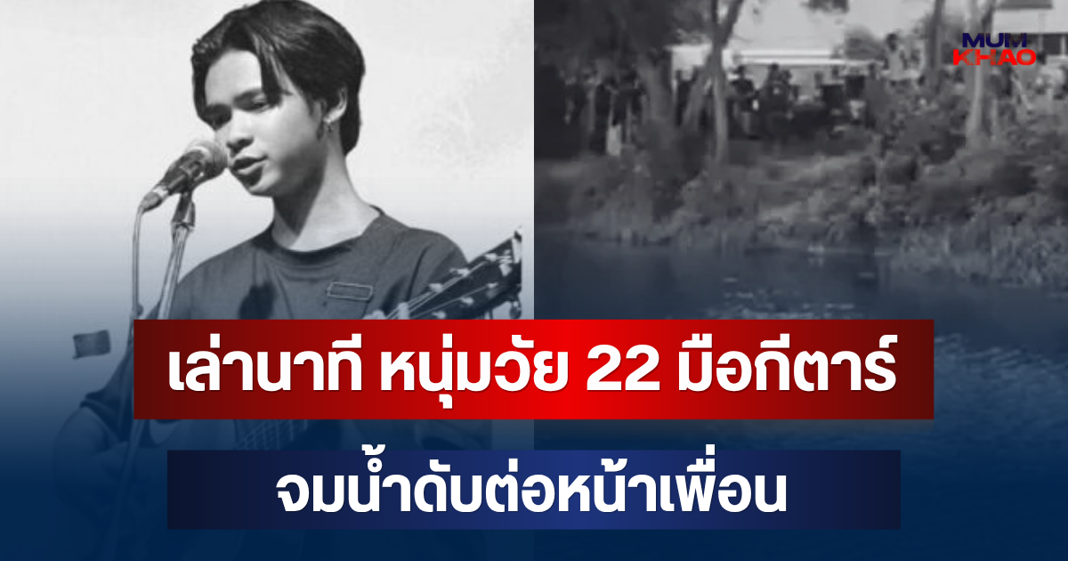 เล่านาที หนุ่มวัย 22 มือกีตาร์วงดัง จมน้ำดับต่อหน้าเพื่อน