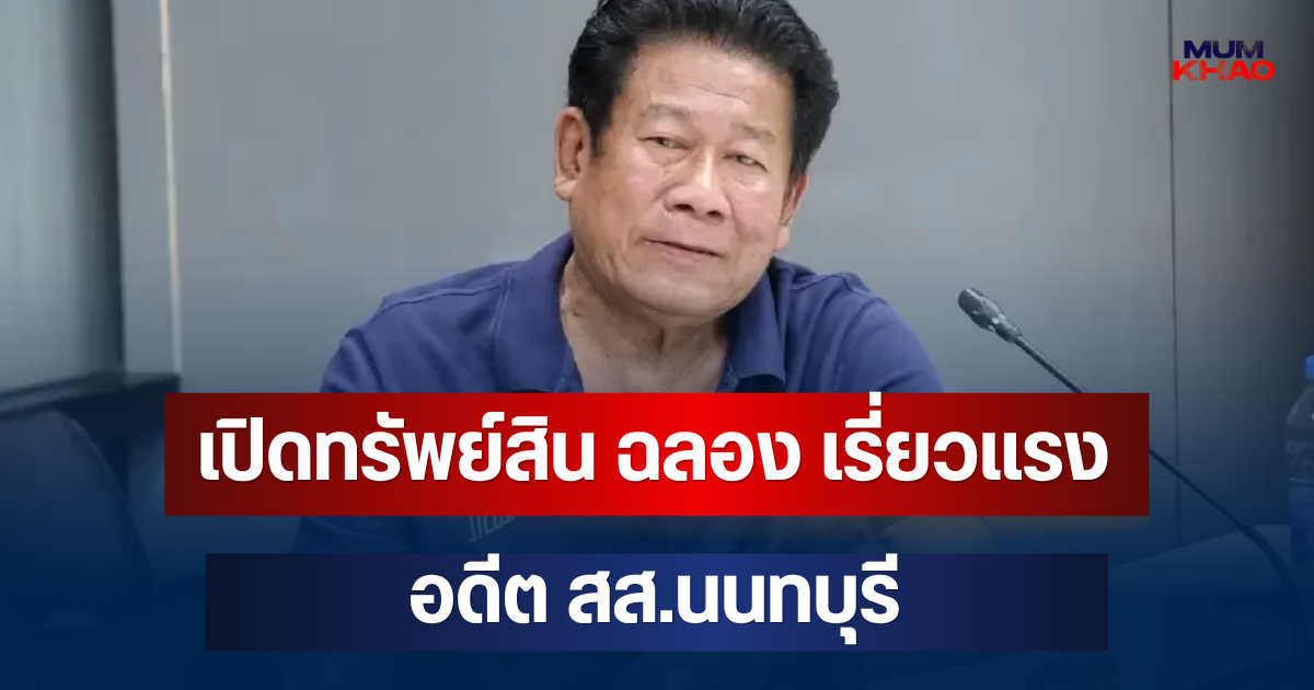 คาดไม่ถึง! เปิดทรัพย์สิน ฉลอง เรี่ยวแรง อดีต สส.นนทบุรี