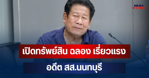 คาดไม่ถึง! เปิดทรัพย์สิน ฉลอง เรี่ยวแรง อดีต สส.นนทบุรี