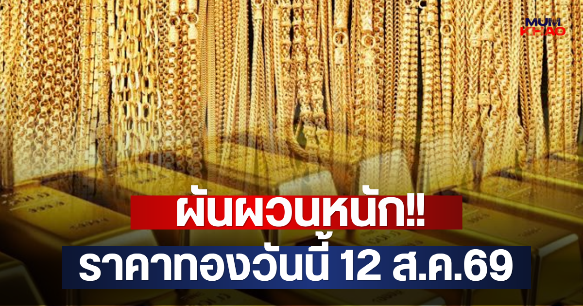 ผันผวนหนัก!! ราคาทองวันนี้ 12 ส.ค.69