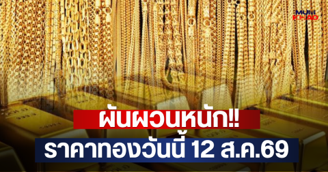 ผันผวนหนัก!! ราคาทองวันนี้ 12 ส.ค.69