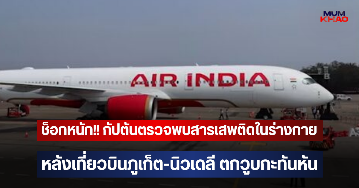 ช็อกหนัก!! กัปตันตรวจพบสารเสพติดในร่างกาย หลังเที่ยวบินภูเก็ต-นิวเดลี ตกวูบกะทันหัน