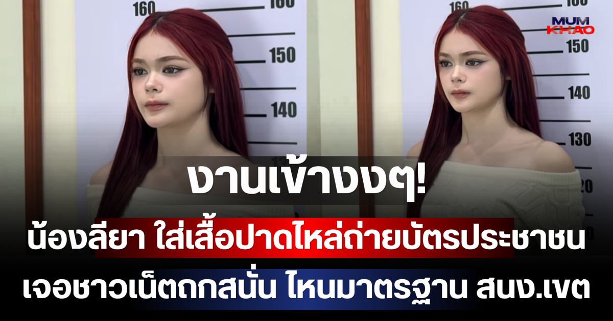 งานเข้างงๆ! น้องลียา ใส่เสื้อปาดไหล่ถ่ายบัตรประชาชน เจอชาวเน็ตถกสนั่น ไหนมาตรฐาน สนง.เขต