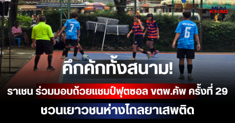 คึกคักทั้งสนาม! ราเชน ร่วมมอบถ้วยแชมป์ฟุตซอล ขตพ.คัพ ครั้งที่ 29 ชวนเยาวชนห่างไกลยาเสพติด