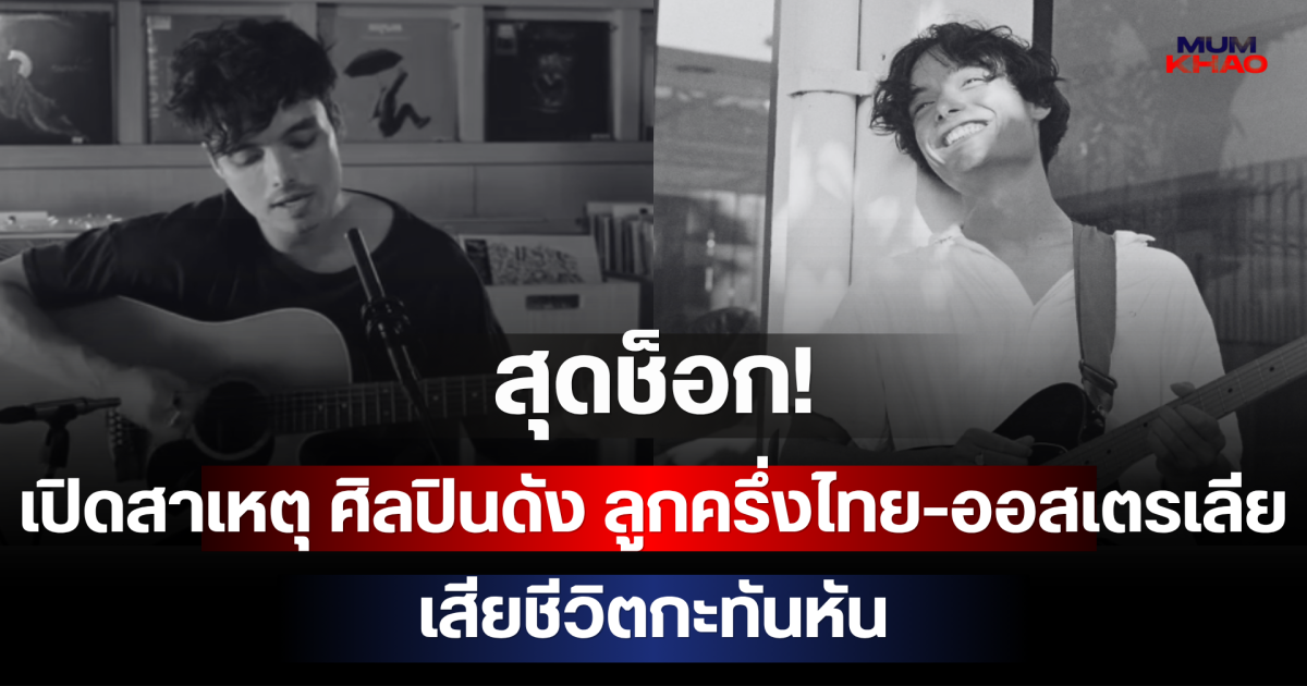 สุดช็อก! เปิดสาเหตุ ศิลปินดัง ลูกครึ่งไทย-ออสเตรเลีย เสียชีวิตกะทันหัน