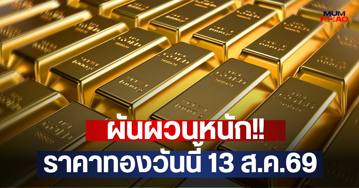 ผันผวนหนัก!! ราคาทองวันนี้ 13 ส.ค.69