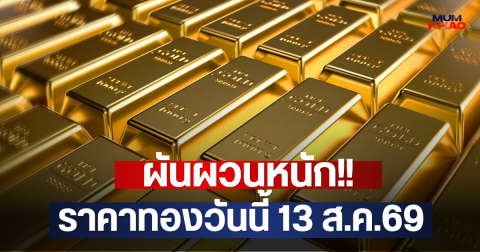 ผันผวนหนัก!! ราคาทองวันนี้ 13 ส.ค.69