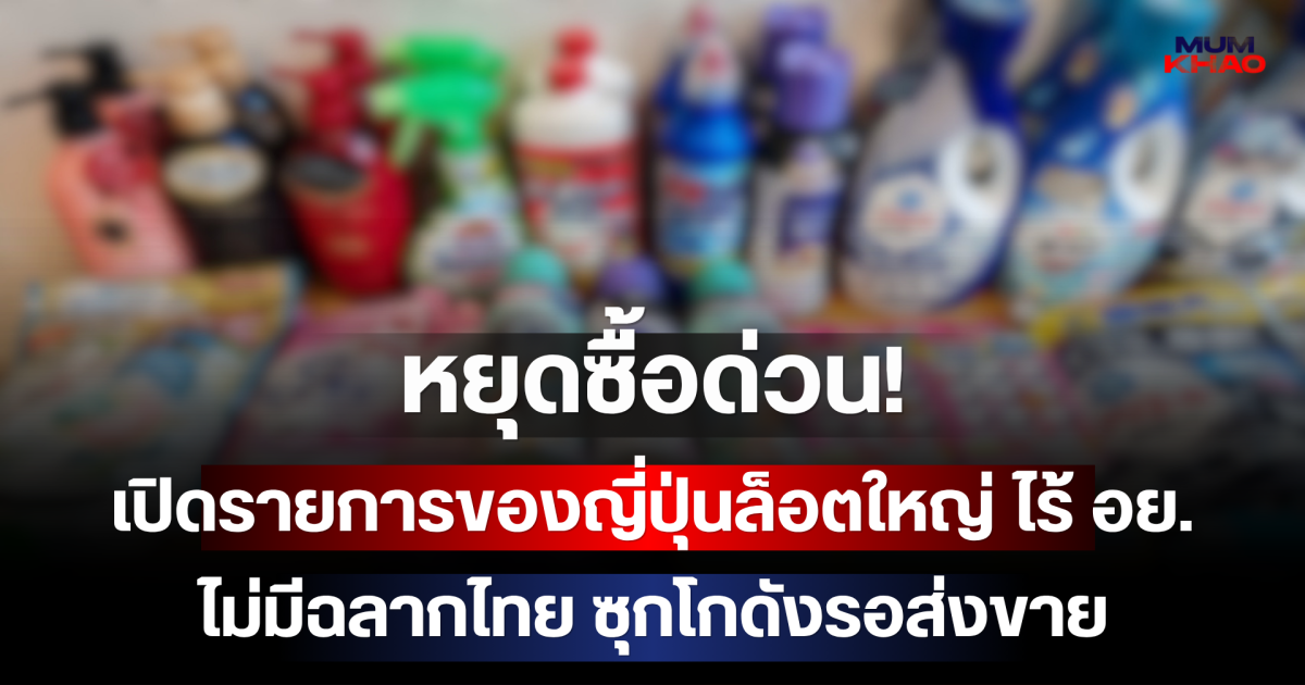 หยุดซื้อด่วน! เปิดรายการของญี่ปุ่นล็อตใหญ่ ไร้ อย.-ไม่มีฉลากไทย ซุกโกดังรอส่งขาย