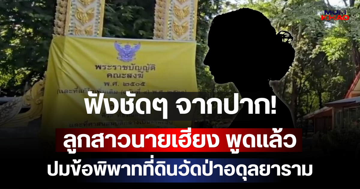 ฟังชัดๆ จากปาก! ลูกสาวนายเฮียง พูดแล้ว ปมข้อพิพาทที่ดินวัดป่าอดุลยาราม
