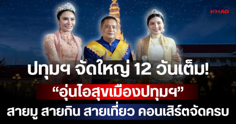 ปทุมฯ จัดใหญ่ 12 วันเต็ม! “อุ่นไอสุขเมืองปทุมฯ” สายมู สายกิน สายเที่ยว คอนเสิร์ตจัดครบ