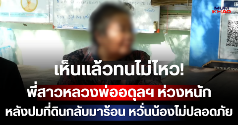 เห็นแล้วทนไม่ไหว! พี่สาวหลวงพ่ออดุลฯ ห่วงหนัก วอนปล่อยวัด หลังปมที่ดินกลับมาร้อน หวั่นน้องไม่ปลอดภัย