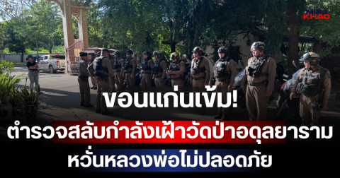 ขอนแก่นเข้ม! ตำรวจสลับกำลังเฝ้าวัดป่าอดุลยาราม หวั่นหลวงพ่อไม่ปลอดภัย
