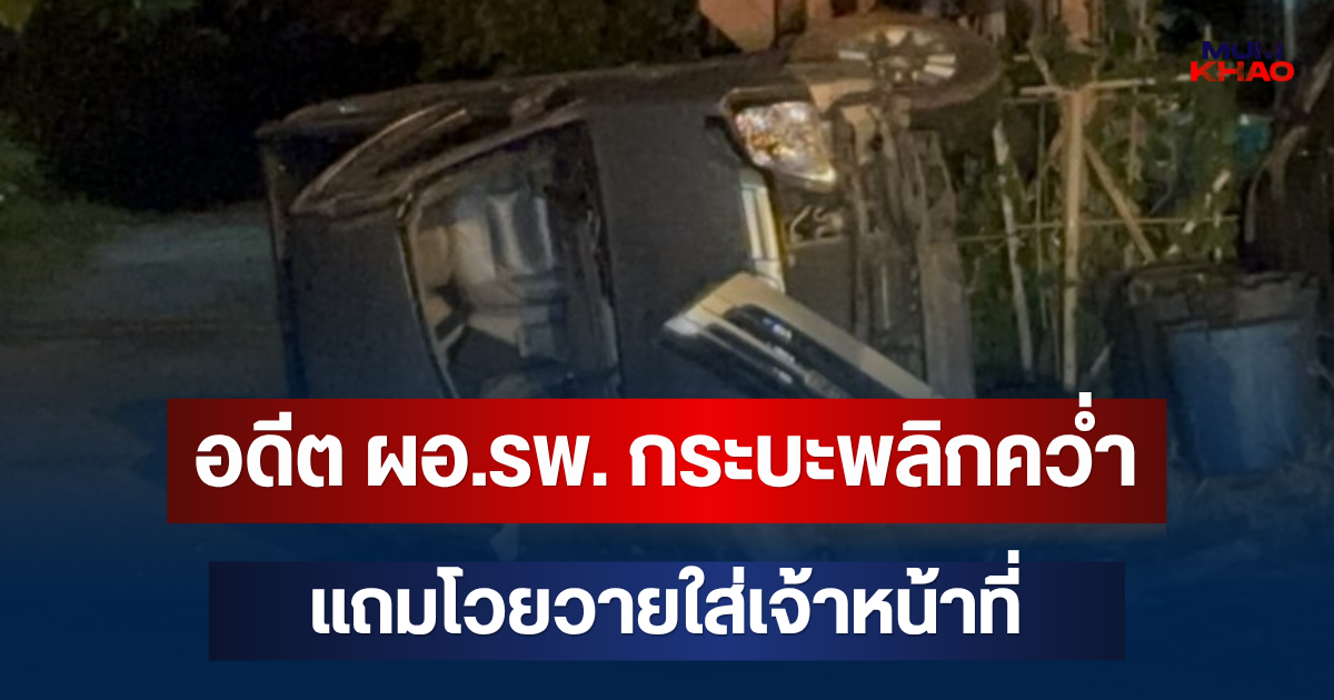 อดีต ผอ.รพ. กระบะพลิกคว่ำ ไม่ยอมออกจากรถ แถมโวยวายใส่เจ้าหน้าที่