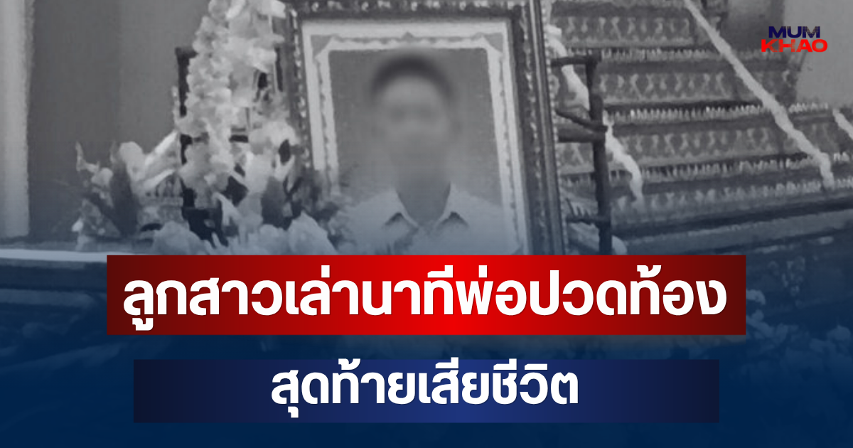 ลูกสาวร่ำไห้หนัก เล่านาทีพ่อปวดท้องรุนแรง รอรักษานานหลายชั่วโมง สุดท้ายเสียชีวิต